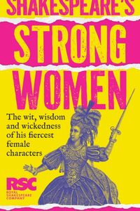 Shakespeare's Strong Women: the Wit, Wisdom and Wickedness of His Fiercest Female Characters