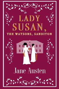 Lady Susan, The Watsons, Sanditon