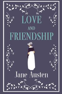 Love and Friendship: Annotated edition which includes Lesley Castle, A History of England, The Three Sisters, Catharine, A Collection of Letters and Lady Susan