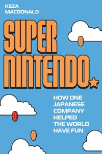 Super Nintendo: How One Japanese Company Helped the World Have Fun