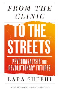 From the Clinic to the Streets: Psychoanalysis for Revolutionary Futures