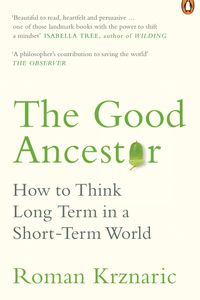 The Good Ancestor: How to Think Long Term in a Short-Term World