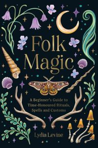 Folk Magic: A Beginner’s Guide to Time-Honoured Rituals, Spells and Customs
