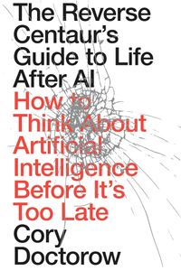 The Reverse Centaurs Guide to Life After AI