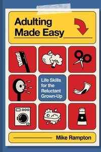 Adulting Made Easy: Life Skills for the Reluctant Grown-Up