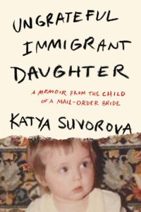 Ungrateful Immigrant Daughter: A Memoir From the Child of a Mail-Order Bride