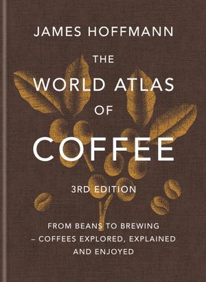Book cover of The World Atlas of Coffee 3rd edition: From beans to brewing – coffees explored, explained and enjoyed