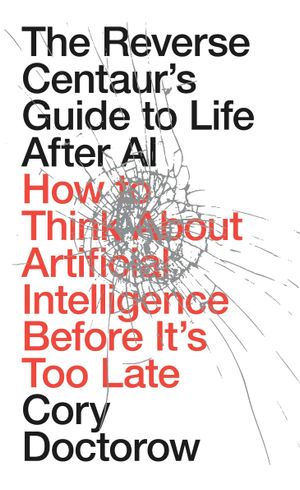 Book cover of The Reverse Centaurs Guide to Life After AI