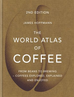 Book cover of The World Atlas of Coffee: From Beans to Brewing - Coffees Explored, Explained and Enjoyed